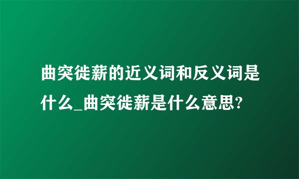 曲突徙薪的近义词和反义词是什么_曲突徙薪是什么意思?