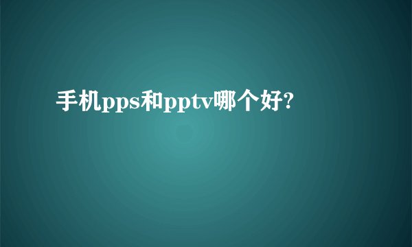 手机pps和pptv哪个好?