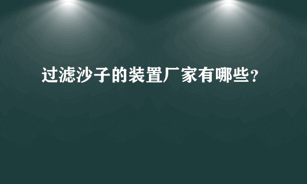 过滤沙子的装置厂家有哪些?