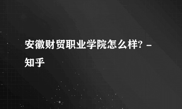 安徽财贸职业学院怎么样? - 知乎