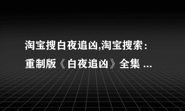 淘宝搜白夜追凶,淘宝搜索：重制版《白夜追凶》全集 蓝光原版高清自带台湾配音