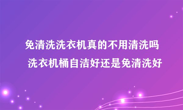 免清洗洗衣机真的不用清洗吗 洗衣机桶自洁好还是免清洗好