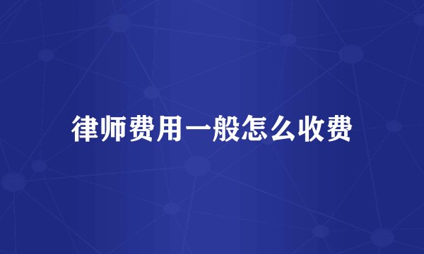 律师费用一般怎么收费