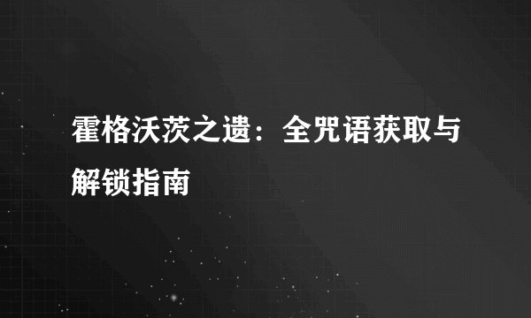 霍格沃茨之遗：全咒语获取与解锁指南