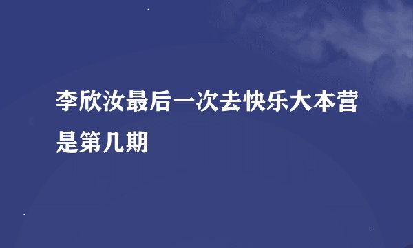李欣汝最后一次去快乐大本营是第几期