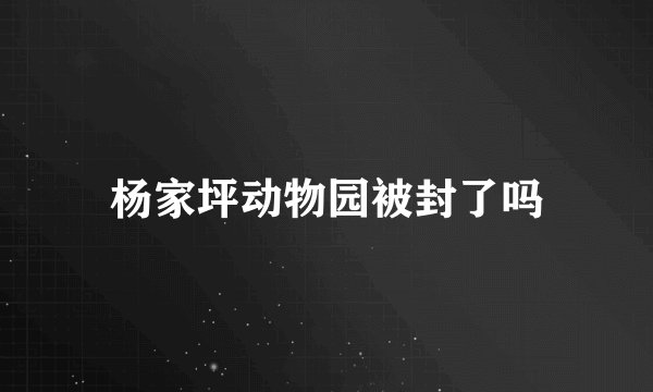 杨家坪动物园被封了吗