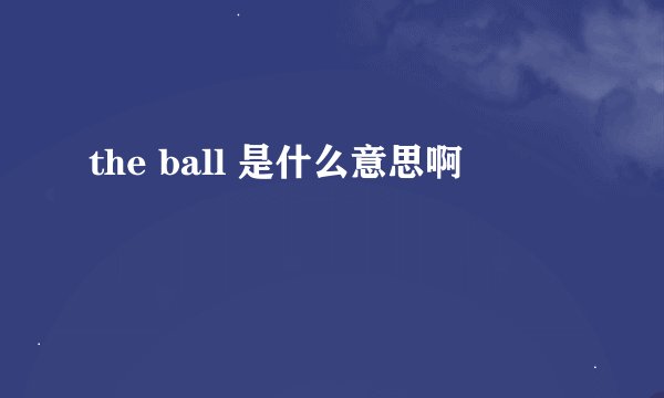the ball 是什么意思啊
