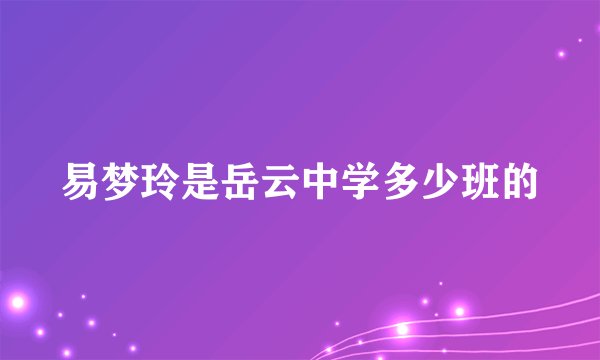 易梦玲是岳云中学多少班的