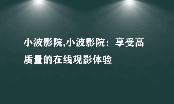 小波影院,小波影院：享受高质量的在线观影体验