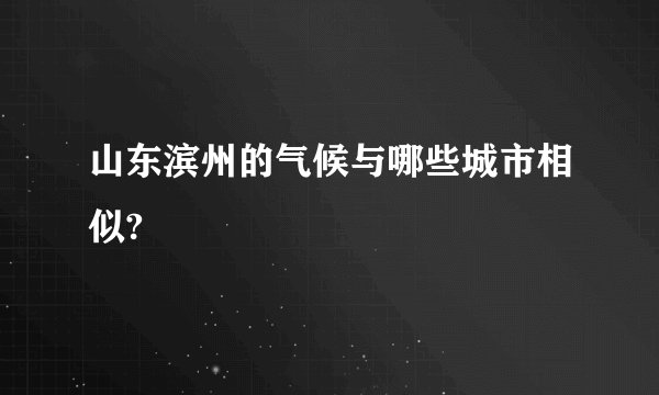 山东滨州的气候与哪些城市相似?