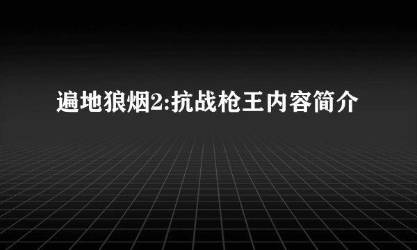 遍地狼烟2:抗战枪王内容简介