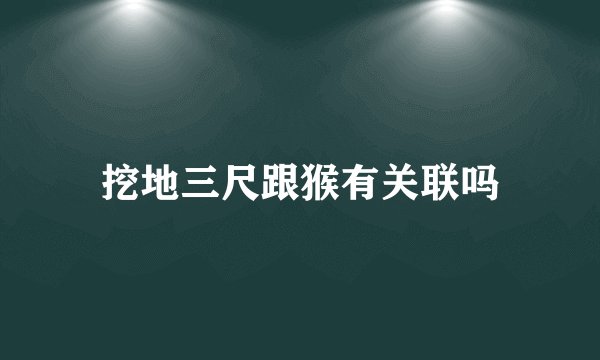 挖地三尺跟猴有关联吗