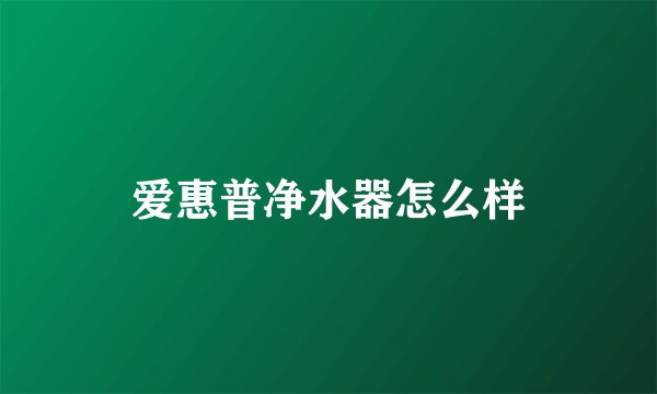 爱惠普净水器怎么样