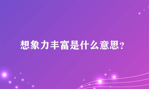 想象力丰富是什么意思？