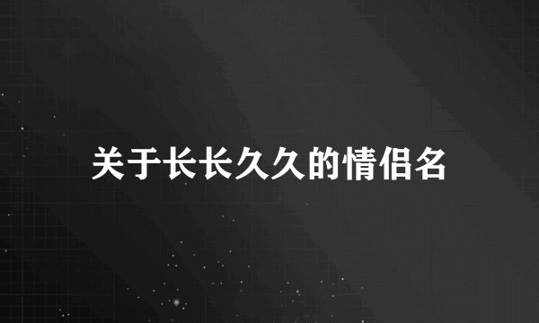 关于长长久久的情侣名