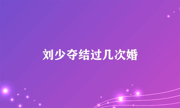 刘少夺结过几次婚