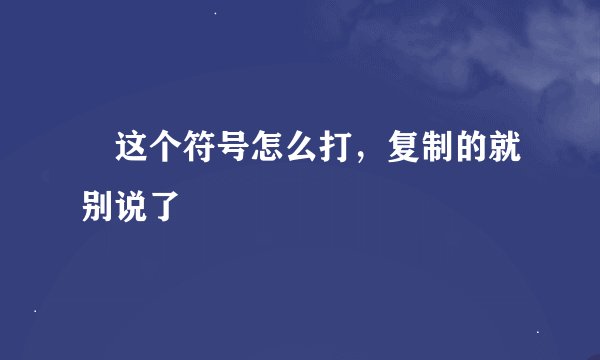 ╮这个符号怎么打，复制的就别说了