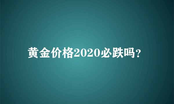 黄金价格2020必跌吗？