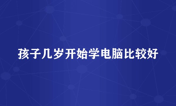孩子几岁开始学电脑比较好