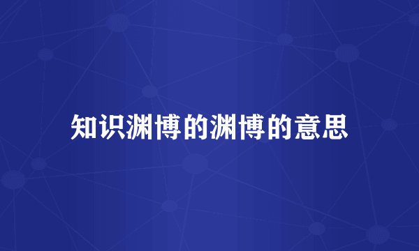 知识渊博的渊博的意思