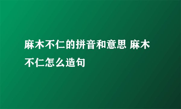 麻木不仁的拼音和意思 麻木不仁怎么造句