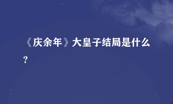 《庆余年》大皇子结局是什么?