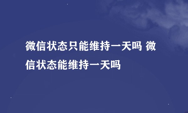 微信状态只能维持一天吗 微信状态能维持一天吗