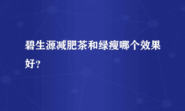 碧生源减肥茶和绿瘦哪个效果好？