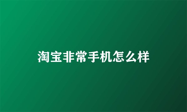淘宝非常手机怎么样