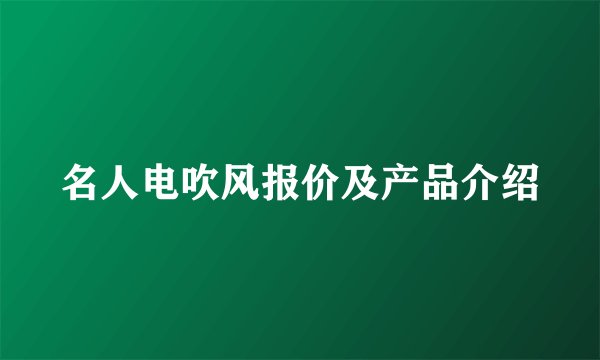 名人电吹风报价及产品介绍