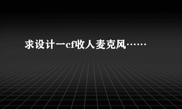 求设计一cf收人麦克风……