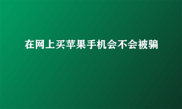 在网上买苹果手机会不会被骗