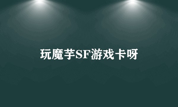 玩魔芋SF游戏卡呀