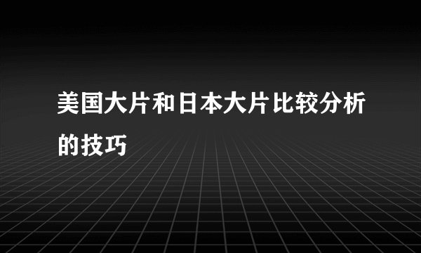 美国大片和日本大片比较分析的技巧