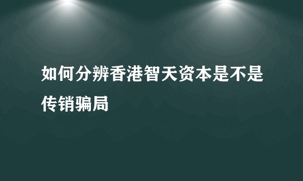 如何分辨香港智天资本是不是传销骗局