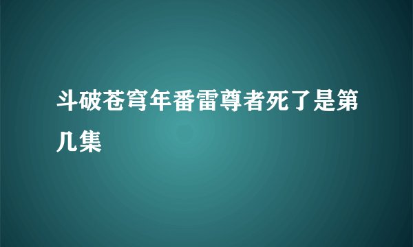 斗破苍穹年番雷尊者死了是第几集