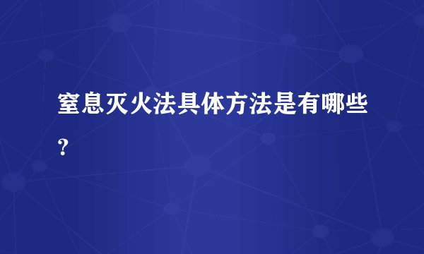 窒息灭火法具体方法是有哪些？