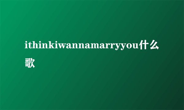 ithinkiwannamarryyou什么歌