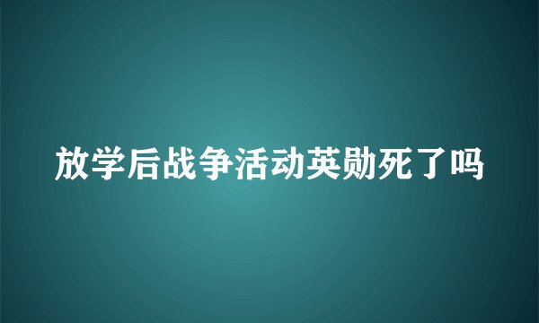 放学后战争活动英勋死了吗