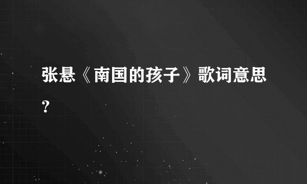张悬《南国的孩子》歌词意思？