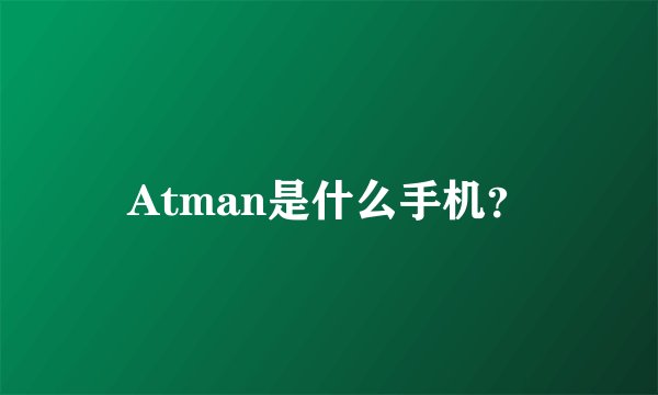 Atman是什么手机？