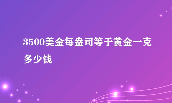 3500美金每盎司等于黄金一克多少钱