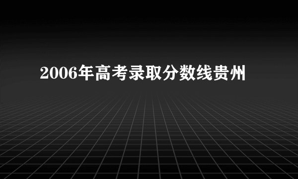 2006年高考录取分数线贵州