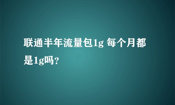 联通半年流量包1g 每个月都是1g吗？