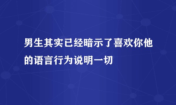 男生其实已经暗示了喜欢你他的语言行为说明一切