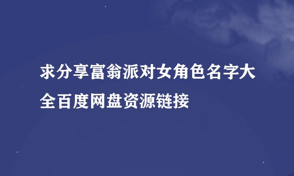 求分享富翁派对女角色名字大全百度网盘资源链接