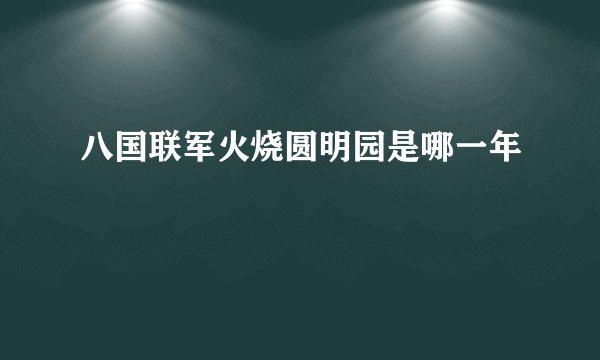 八国联军火烧圆明园是哪一年