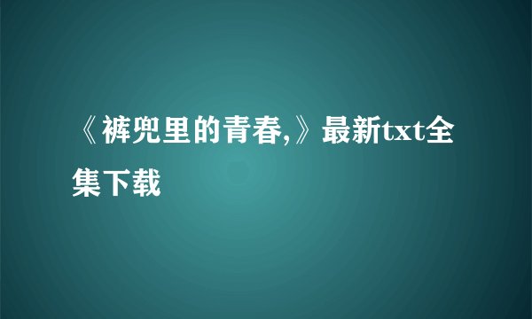 《裤兜里的青春,》最新txt全集下载