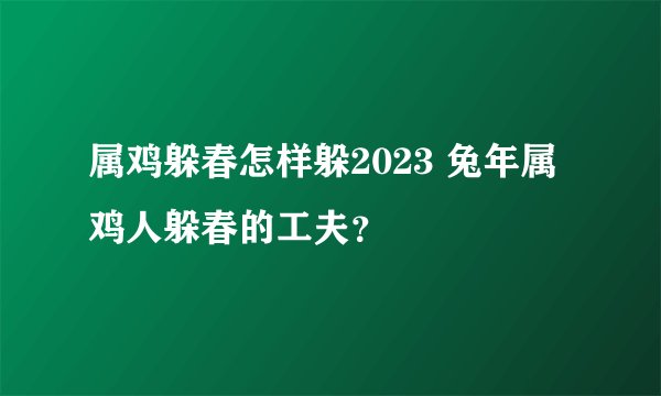 属鸡躲春怎样躲2023 兔年属鸡人躲春的工夫?