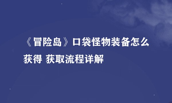 《冒险岛》口袋怪物装备怎么获得 获取流程详解